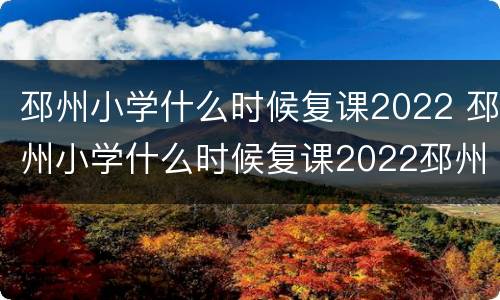 邳州小学什么时候复课2022 邳州小学什么时候复课2022邳州都摘星了吗