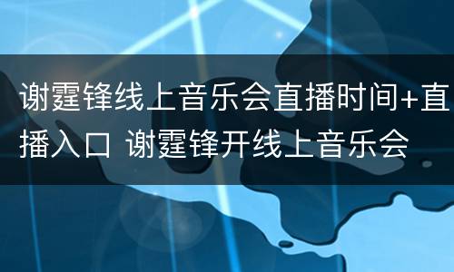 谢霆锋线上音乐会直播时间+直播入口 谢霆锋开线上音乐会