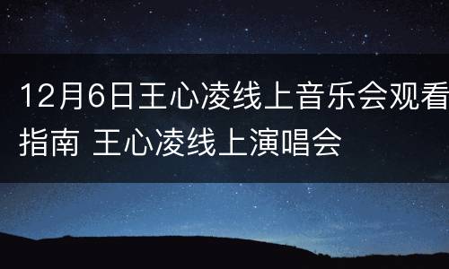 12月6日王心凌线上音乐会观看指南 王心凌线上演唱会