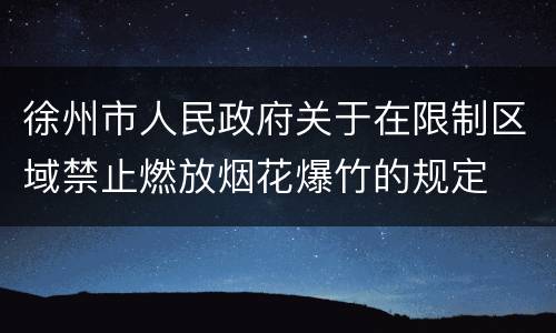 徐州市人民政府关于在限制区域禁止燃放烟花爆竹的规定