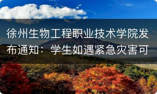 徐州生物工程职业技术学院发布通知：学生如遇紧急灾害可申请临时困难补助