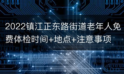 2022镇江正东路街道老年人免费体检时间+地点+注意事项