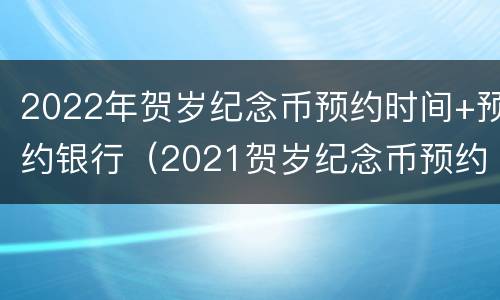 2022年贺岁纪念币预约时间+预约银行（2021贺岁纪念币预约银行）