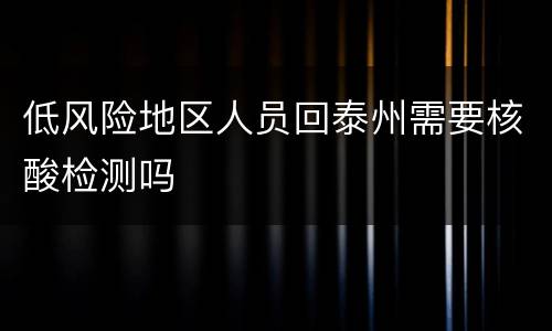 低风险地区人员回泰州需要核酸检测吗