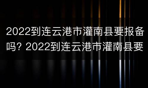 2022到连云港市灌南县要报备吗? 2022到连云港市灌南县要报备吗现在