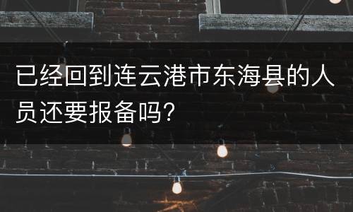 已经回到连云港市东海县的人员还要报备吗?