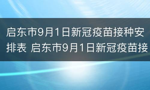 启东市9月1日新冠疫苗接种安排表 启东市9月1日新冠疫苗接种安排表