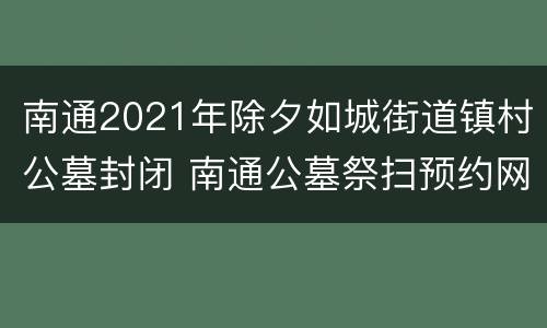 南通2021年除夕如城街道镇村公墓封闭 南通公墓祭扫预约网址