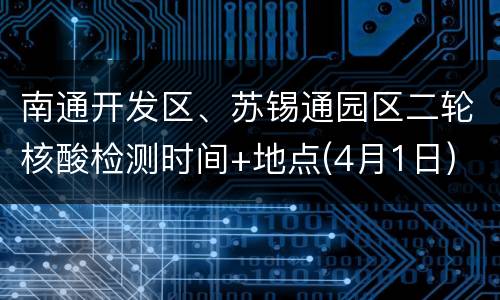 南通开发区、苏锡通园区二轮核酸检测时间+地点(4月1日)