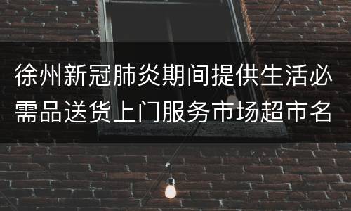 徐州新冠肺炎期间提供生活必需品送货上门服务市场超市名单