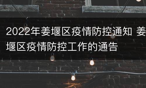 2022年姜堰区疫情防控通知 姜堰区疫情防控工作的通告