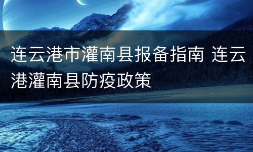 连云港市灌南县报备指南 连云港灌南县防疫政策