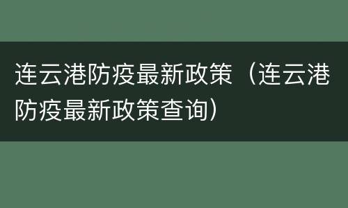 连云港防疫最新政策（连云港防疫最新政策查询）