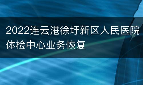 2022连云港徐圩新区人民医院体检中心业务恢复