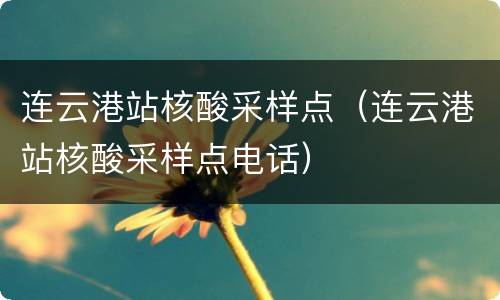 连云港站核酸采样点（连云港站核酸采样点电话）