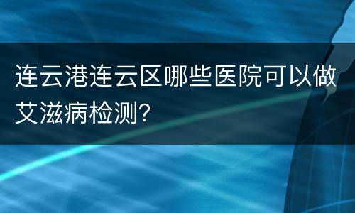 连云港连云区哪些医院可以做艾滋病检测？