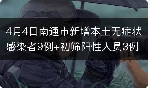 4月4日南通市新增本土无症状感染者9例+初筛阳性人员3例