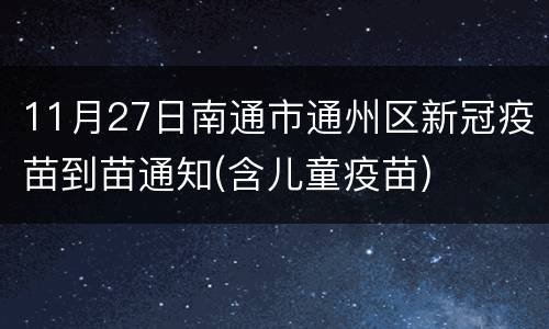 11月27日南通市通州区新冠疫苗到苗通知(含儿童疫苗)