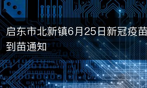 启东市北新镇6月25日新冠疫苗到苗通知
