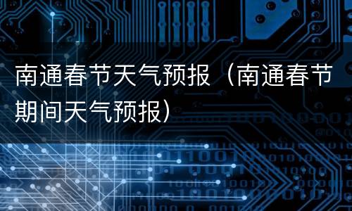 南通春节天气预报（南通春节期间天气预报）