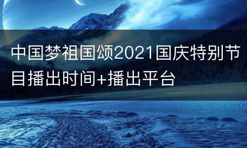 中国梦祖国颂2021国庆特别节目播出时间+播出平台