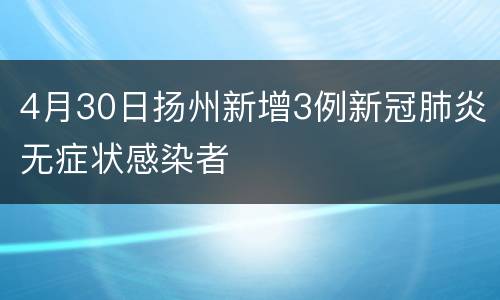 4月30日扬州新增3例新冠肺炎无症状感染者