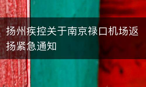 扬州疾控关于南京禄口机场返扬紧急通知