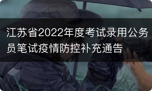江苏省2022年度考试录用公务员笔试疫情防控补充通告