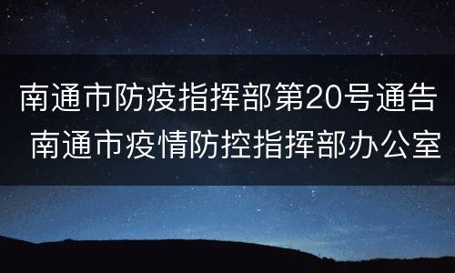 南通市防疫指挥部第20号通告 南通市疫情防控指挥部办公室