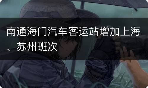 南通海门汽车客运站增加上海、苏州班次