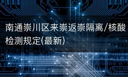 南通崇川区来崇返崇隔离/核酸检测规定(最新)