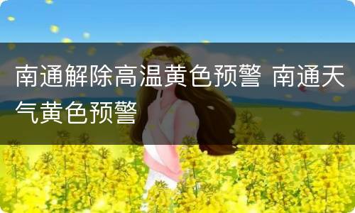 南通解除高温黄色预警 南通天气黄色预警