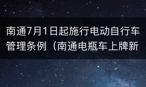 南通7月1日起施行电动自行车管理条例（南通电瓶车上牌新规定2021）
