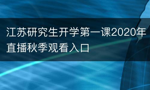 江苏研究生开学第一课2020年直播秋季观看入口