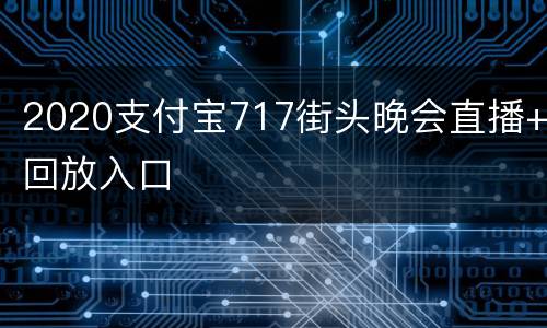2020支付宝717街头晚会直播+回放入口