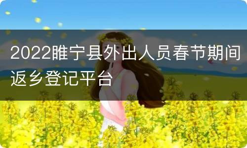 2022睢宁县外出人员春节期间返乡登记平台