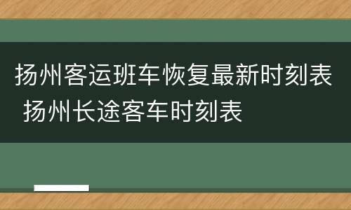 扬州客运班车恢复最新时刻表 扬州长途客车时刻表