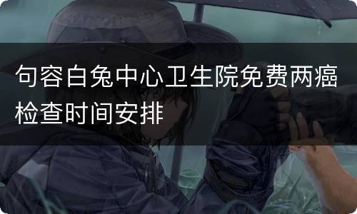 句容白兔中心卫生院免费两癌检查时间安排