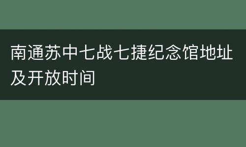 南通苏中七战七捷纪念馆地址及开放时间