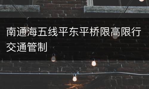 南通海五线平东平桥限高限行交通管制