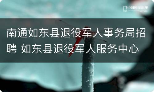 南通如东县退役军人事务局招聘 如东县退役军人服务中心