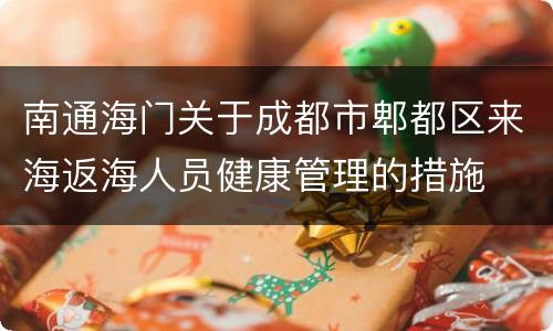 南通海门关于成都市郫都区来海返海人员健康管理的措施