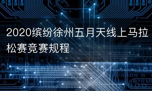 2020缤纷徐州五月天线上马拉松赛竞赛规程