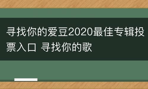 寻找你的爱豆2020最佳专辑投票入口 寻找你的歌