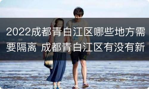 2022成都青白江区哪些地方需要隔离 成都青白江区有没有新型肺炎