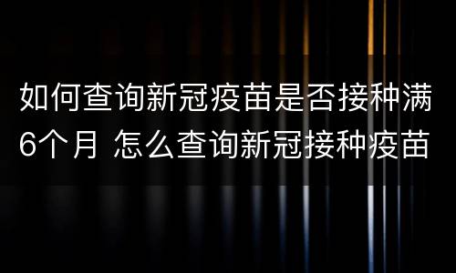 如何查询新冠疫苗是否接种满6个月 怎么查询新冠接种疫苗时间