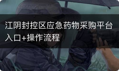 江阴封控区应急药物采购平台入口+操作流程