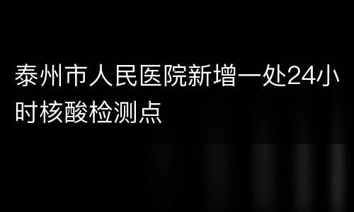 泰州市人民医院新增一处24小时核酸检测点