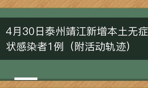 4月30日泰州靖江新增本土无症状感染者1例（附活动轨迹）