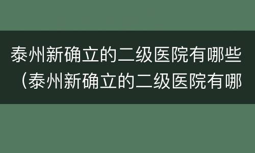 泰州新确立的二级医院有哪些（泰州新确立的二级医院有哪些医院）